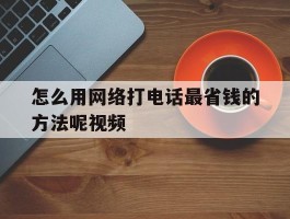 怎么用网络打电话最省钱的方法呢视频