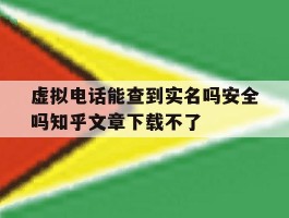 包含虚拟电话能查到实名吗安全吗知乎文章下载不了的词条
