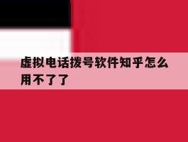 虚拟电话拨号软件知乎怎么用不了了