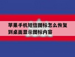 关于苹果手机短信图标怎么恢复到桌面显示图标内容的信息