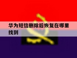 华为短信删除后恢复在哪里找到