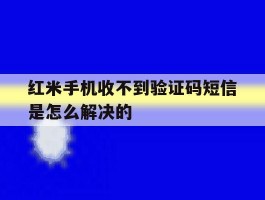 红米手机收不到验证码短信是怎么解决的