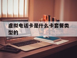 虚拟电话卡是什么卡套餐类型的的简单介绍