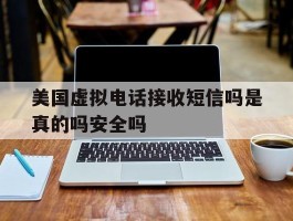 美国虚拟电话接收短信吗是真的吗安全吗的简单介绍
