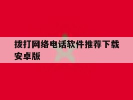 包含拨打网络电话软件推荐下载安卓版的词条