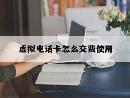 虚拟电话卡怎么交费使用