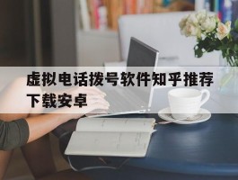 虚拟电话拨号软件知乎推荐下载安卓