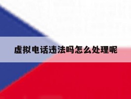 虚拟电话违法吗怎么处理呢的简单介绍