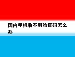 包含国内手机收不到验证码怎么办的词条