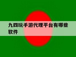九四玩手游代理平台有哪些软件