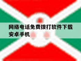 网络电话免费拨打软件下载安卓手机的简单介绍