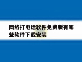 网络打电话软件免费版有哪些软件下载安装的简单介绍