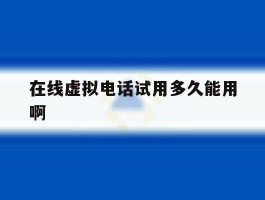 在线虚拟电话试用多久能用啊的简单介绍