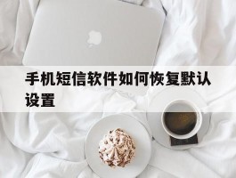 手机短信软件如何恢复默认设置