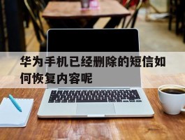 华为手机已经删除的短信如何恢复内容呢