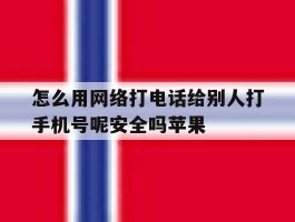 怎么用网络打电话给别人打手机号呢安全吗苹果的简单介绍