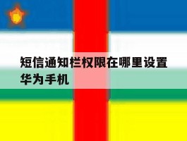 短信通知栏权限在哪里设置华为手机