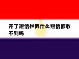开了短信拦截什么短信都收不到吗