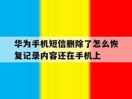 华为手机短信删除了怎么恢复记录内容还在手机上