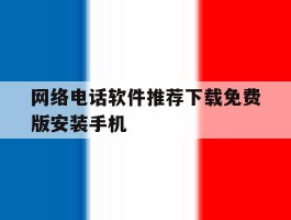 网络电话软件推荐下载免费版安装手机的简单介绍
