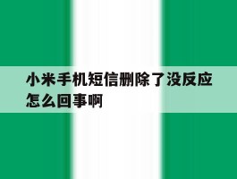 小米手机短信删除了没反应怎么回事啊
