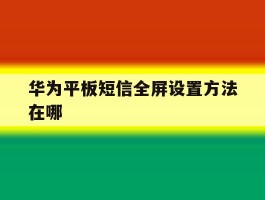 华为平板短信全屏设置方法在哪