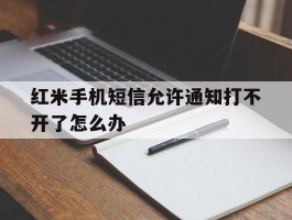 红米手机短信允许通知打不开了怎么办