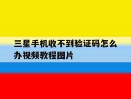 三星手机收不到验证码怎么办视频教程图片的简单介绍