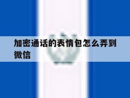 加密通话的表情包怎么弄到微信