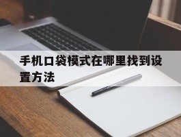 手机口袋模式在哪里找到设置方法的简单介绍