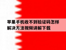 苹果手机收不到验证码怎样解决方法视频讲解下载的简单介绍