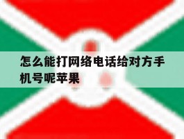 关于怎么能打网络电话给对方手机号呢苹果的信息