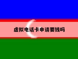虚拟电话卡申请要钱吗