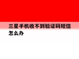 三星手机收不到验证码短信怎么办