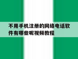 包含不用手机注册的网络电话软件有哪些呢视频教程的词条