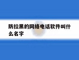 防拉黑的网络电话软件叫什么名字
