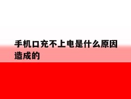 手机口充不上电是什么原因造成的