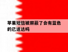 苹果短信被屏蔽了会有蓝色的已送达吗