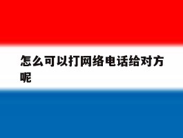 怎么可以打网络电话给对方呢