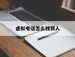 虚拟电话怎么找到人