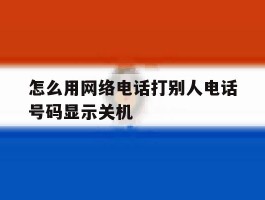 怎么用网络电话打别人电话号码显示关机