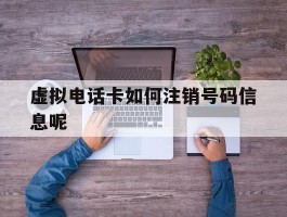 虚拟电话卡如何注销号码信息呢