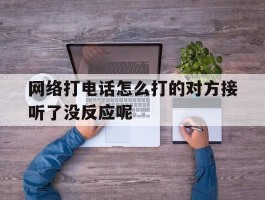 网络打电话怎么打的对方接听了没反应呢的简单介绍