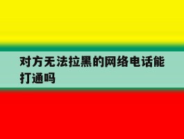对方无法拉黑的网络电话能打通吗