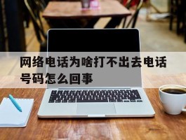 网络电话为啥打不出去电话号码怎么回事