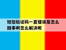 短信验证码一直错误是怎么回事啊怎么解决呢