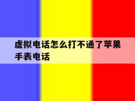 虚拟电话怎么打不通了苹果手表电话