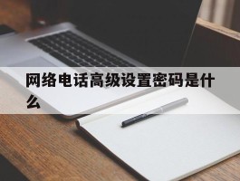 网络电话高级设置密码是什么