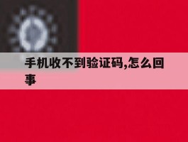 手机收不到验证码,怎么回事