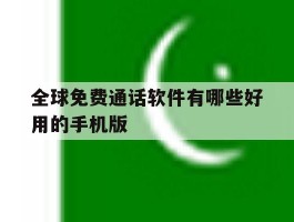 全球免费通话软件有哪些好用的手机版的简单介绍